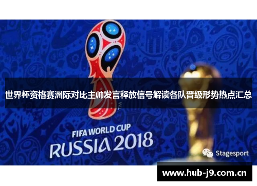 世界杯资格赛洲际对比主帅发言释放信号解读各队晋级形势热点汇总