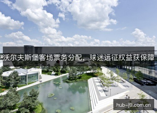 沃尔夫斯堡客场票务分配，球迷远征权益获保障