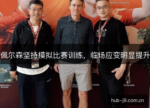 佩尔森坚持模拟比赛训练,临场应变明显提升 佩尔森坚持模拟比赛训练,临场应变明显提升