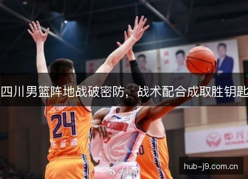 四川男篮阵地战破密防,战术配合成取胜钥匙 四川男篮阵地战破密防,战术配合成取胜钥匙