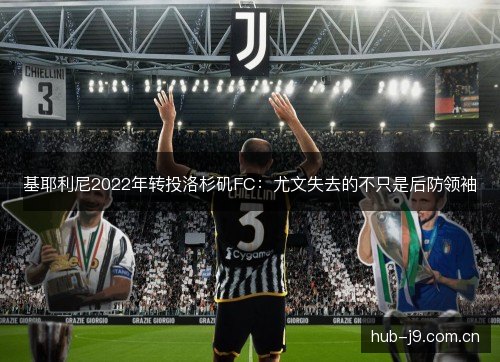 基耶利尼2022年转投洛杉矶FC：尤文失去的不只是后防领袖