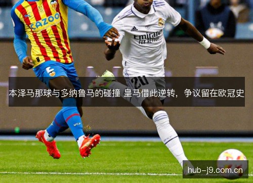 本泽马那球与多纳鲁马的碰撞 皇马借此逆转，争议留在欧冠史