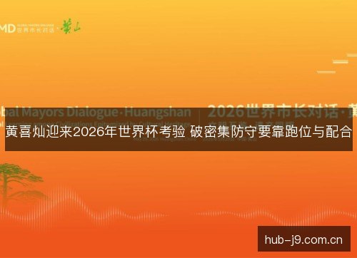 黄喜灿迎来2026年世界杯考验 破密集防守要靠跑位与配合
